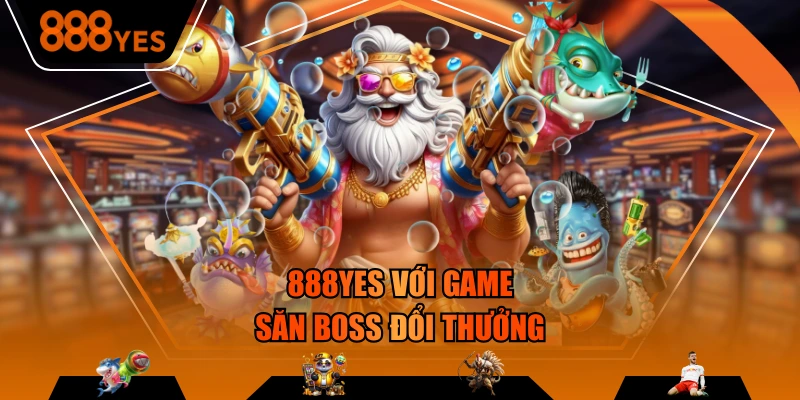888YES với game săn boss đổi thưởng