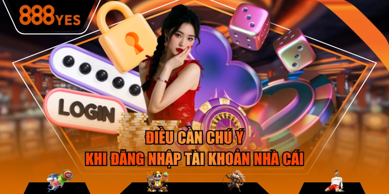 Điều cần chú ý khi đăng nhập tài khoản nhà cái