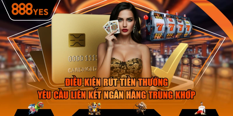 Điều kiện rút tiền thưởng yêu cầu liên kết ngân hàng trùng khớp