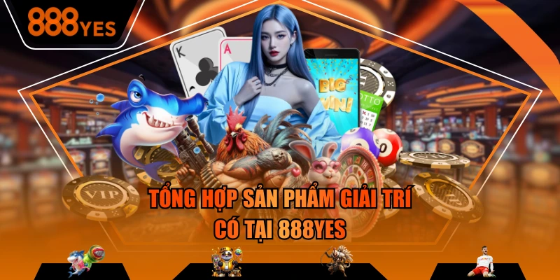 Tổng hợp sản phẩm giải trí có tại 888YES