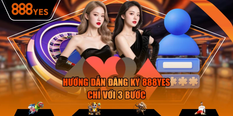 Hướng dẫn đăng ký 888YES chỉ với 3 bước