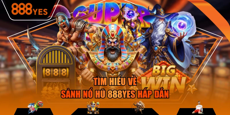 Tìm hiểu về sảnh nổ hũ 888YES hấp dẫn