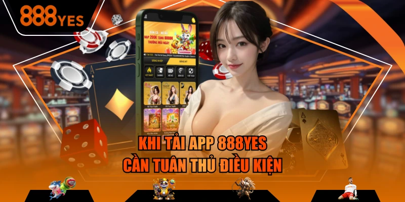 Khi tải app 888YES cần tuân thủ điều kiện